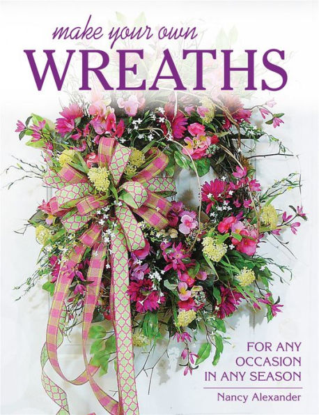 Make Your Own Wreaths: For Any Occasion Season