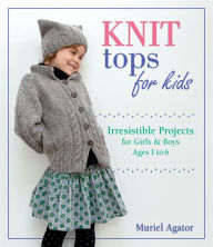 Title: Knit Tops for Kids: Irresistible Projects for Girls & Boys Ages 1 to 6, Author: Muriel Agator