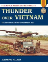 Title: Thunder Over Vietnam: The American Air War in Southeast Asia, Author: Alejandro Villalva
