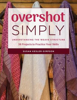 Overshot Simply: Understanding the Weave Structure 38 Projects to Practice Your Skills