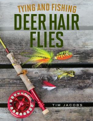 Tying and Fishing Deer Hair Flies: 50 Patterns for Trout, Bass, and Other Species