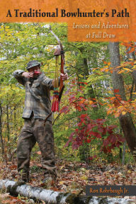 Title: Traditional Bowhunter's Path: Lessons and Adventures at Full Draw, Author: Ron Rohrbaugh