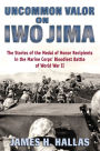 Uncommon Valor on Iwo Jima: The Stories of the Medal of Honor Recipients in the Marine Corps' Bloodiest Battle of World War II