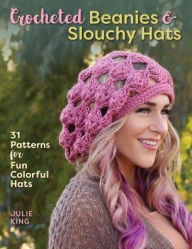 Title: Crocheted Beanies & Slouchy Hats: 31 Patterns for Fun Colorful Hats, Author: Julie King