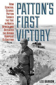 Title: Patton's First Victory: How General George Patton Turned the Tide in North Africa and Defeated the Afrika Korps at El Guettar, Author: Leo Barron