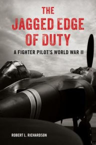 Title: The Jagged Edge of Duty: A Fighter Pilot's World War II, Author: Robert L. Richardson