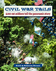 Title: Civil War Tails: 8,000 Cat Soldiers Tell the Panoramic Story, Author: Rebecca Brown