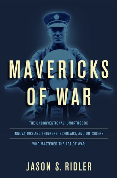 Mavericks of War: the Unconventional, Unorthodox Innovators and Thinkers, Scholars, Outsiders Who Mastered Art War