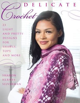 Delicate Crochet: 23 Light and Pretty Designs for Shawls, Tops More