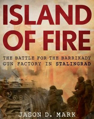 Island of Fire: The Battle for the Barrikady Gun Factory in Stalingrad