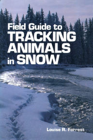 Title: Field Guide to Tracking Animals in Snow: How to Identify and Decipher Those Mysterious Winter Trails, Author: Louise R. Forrest