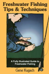 Title: Freshwater Fishing Tips & Techniques: A Fully Illustrated Guide to Freshwater Fishing, Author: Gene Kugach