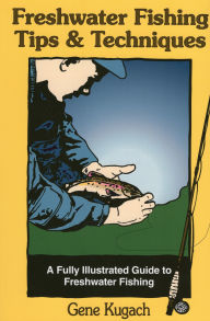 Title: Freshwater Fishing Tips & Techniques: A Fully Illustrated Guide to Freshwater Fishing, Author: Gene Kugach