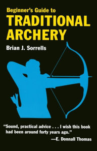 Title: Beginner's Guide to Traditional Archery, Author: Brian J. Sorrells