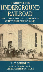 Title: History of the Underground Railroad: In Chester and the Neighboring Counties of Pennsylvania, Author: R. C. Smedley