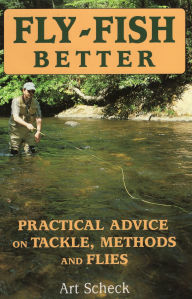 Title: Fly-Fish Better: Practical Advice on Tackle, Methods, and Flies, Author: Art Scheck