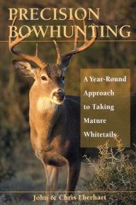 Title: Precision Bowhunting: A Year-Round Approach to Taking Mature Whitetails, Author: John Eberhart