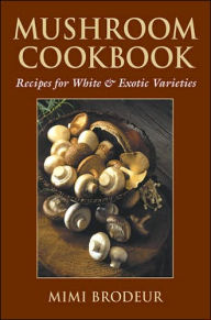 Title: Mushroom Cookbook: Recipes for White & Exotic Varieties, Author: Mimi Brodeur