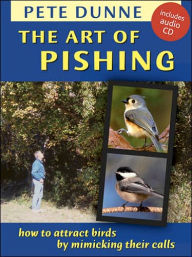 Title: The Art of Pishing: How to Attract Birds by Mimicking Their Calls, Author: Pete Dunne