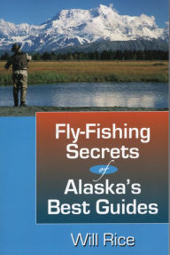 Title: Fly-Fishing Secrets Alaska's Best Guides, Author: Will Rice