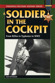 Title: A Soldier in the Cockpit: From Rifles to Typhoons in World War II, Author: Ron W. Pottinger