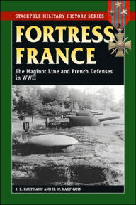 Title: Fortress France: The Maginot Line and French Defenses in World War II, Author: J. E. Kaufmann