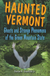 Title: Haunted Vermont: Ghosts and Strange Phenomena of the Green Mountain State, Author: Charles A. Stansfield Jr.