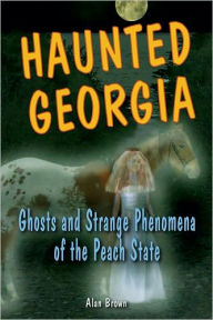 Title: Haunted Georgia: Ghosts and Strange Phenomena of the Peach State, Author: Alan Brown