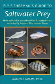 Title: Fly Fisherman's Guide to Saltwater Prey: How to Match Coastal Prey Fish & Invertebrates with the Fly Patterns That Imitate Them, Author: Aaron J. Adams Ph.D