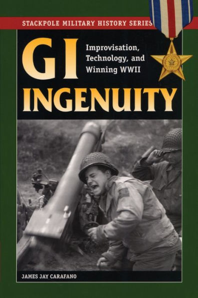 GI Ingenuity: Improvisation, Technology, and Winning World War II