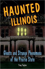 Title: Haunted Illinois: Ghosts and Strange Phenomena of the Prairie State, Author: Troy Taylor