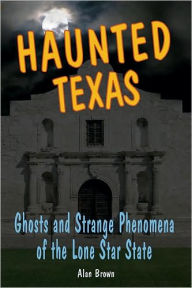 Title: Haunted Texas: Ghosts and Strange Phenomena of the Lone Star State, Author: Alan Brown