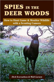 Title: Spies in the Deer Woods: How to Hunt Game & Monitor Wildlife with a Scouting Camera, Author: Walt Larsen