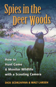 Title: Spies in the Deer Woods: How to Hunt Game & Monitor Wildlife with a Scouting Camera, Author: Walt Larsen