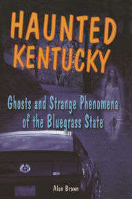 Title: Haunted Kentucky: Ghosts and Strange Phenomena of the Bluegrass State, Author: Alan Brown