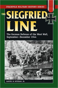 Title: Siegfried Line, The: The German Defense of the West Wall, September-December 1944, Author: Samuel W. Mitcham Jr.