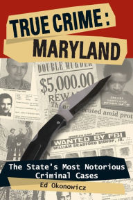 Title: True Crime: Maryland: The State's Most Notorious Criminal Cases, Author: Ed Okonowicz
