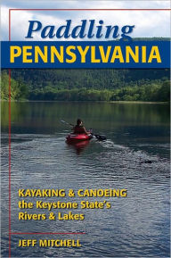 Title: Paddling Pennsylvania: Kayaking & Canoeing the Keystone State's Rivers & Lakes, Author: Jeff Mitchell