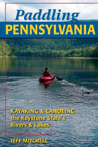Title: Paddling Pennsylvania: Kayaking & Canoeing the Keystone State's Rivers & Lakes, Author: Jeff Mitchell