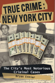 Title: True Crime: New York City - The City's Most Notorious Criminal Cases, Author: Bryan Ethier