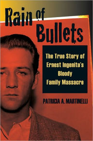 Title: Rain of Bullets: The True Story of Ernest Ingenito's Bloody Family Massacre, Author: Patricia A. Martinelli