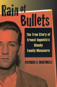 Title: Rain of Bullets: The True Story of Ernest Ingenito's Bloody Family Massacre, Author: Patricia A. Martinelli