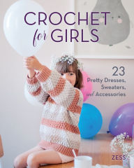 Title: Crochet for Girls: 23 Dresses, Sweaters, and Accessories, Author: Zess