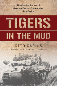 Title: Tigers in the Mud: The Combat Career of German Panzer Commander Otto Carius, Author: Otto Carius