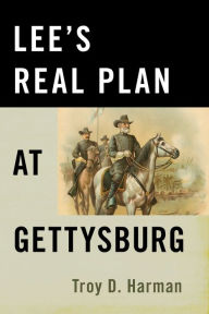 Title: Lee's Real Plan at Gettysburg, Author: Troy D. Harman