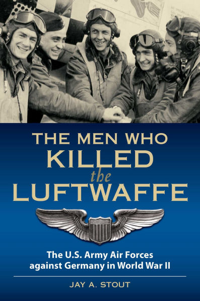 Men Who Killed the Luftwaffe: The U.S. Army Air Forces Against Germany in World War II