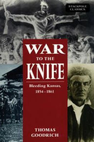 Title: War to the Knife: Bleeding Kansas, 1854-1861, Author: Thomas Goodrich