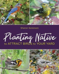 Title: Planting Native to Attract Birds to Your Yard, Author: Sharon Sorenson