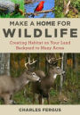 Make a Home for Wildlife: Creating Habitat on Your Land Backyard to Many Acres