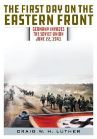 Title: The First Day on the Eastern Front: Germany Invades the Soviet Union, June 22, 1941, Author: Craig W.H. Luther